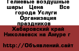 Гелиевые воздушные шары › Цена ­ 45 - Все города Услуги » Организация праздников   . Хабаровский край,Николаевск-на-Амуре г.